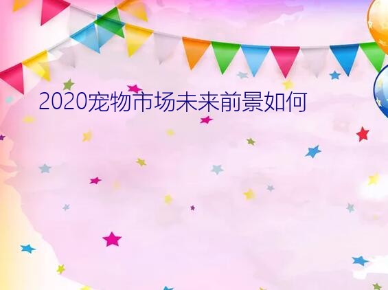 2020宠物市场未来前景如何