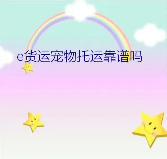 e货运宠物托运靠谱吗？宠物天下托运靠谱吗