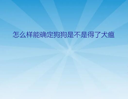 怎么样能确定狗狗是不是得了犬瘟