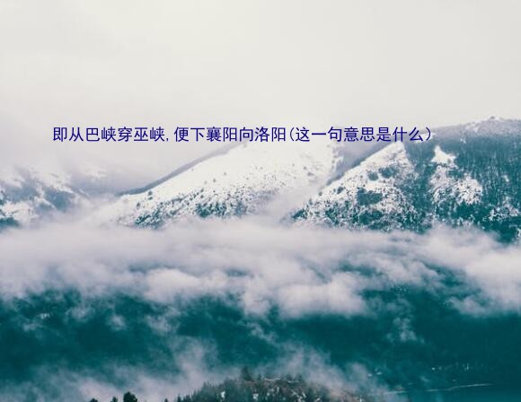 即从巴峡穿巫峡,便下襄阳向洛阳(这一句意思是什么）