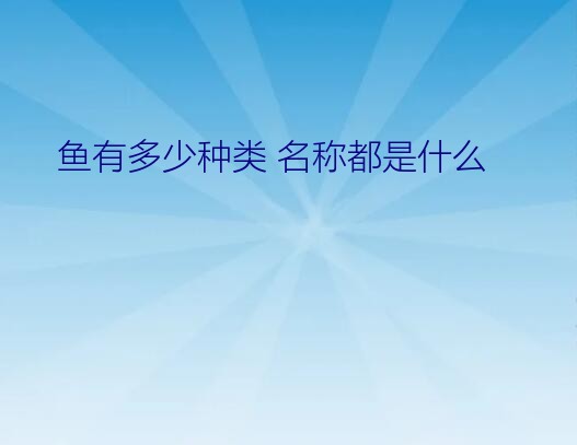 鱼有多少种类 名称都是什么