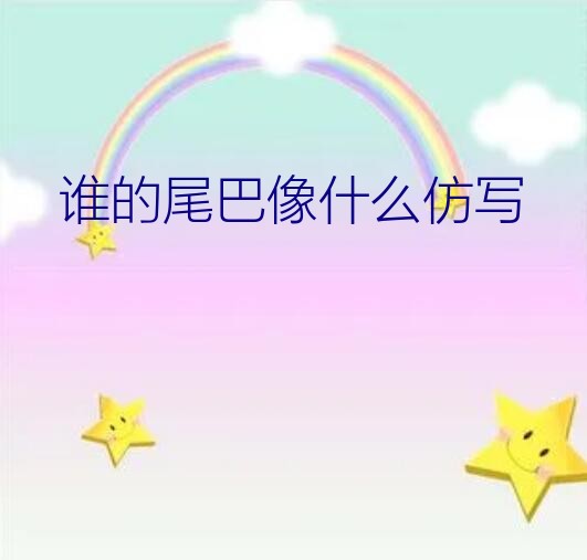 谁的尾巴像什么仿写（谁的尾巴像什么仿写）