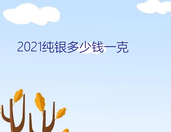 2021纯银多少钱一克