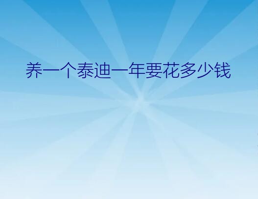 养一只泰迪一年大概要花多少钱（养一个泰迪一年要花多少钱）