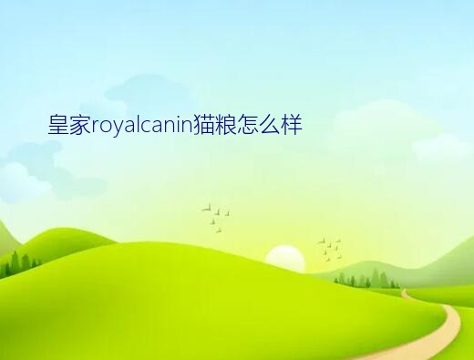 皇家royalcanin猫粮怎么样