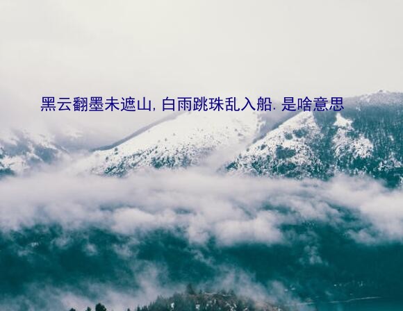 黑云翻墨未遮山,白雨跳珠乱入船.是啥意思