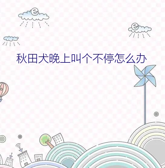 秋田犬晚上叫个不停怎么办？狗和狼是同一个祖先，同一个物种吗