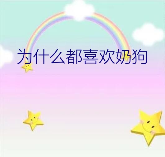 为什么都喜欢奶狗