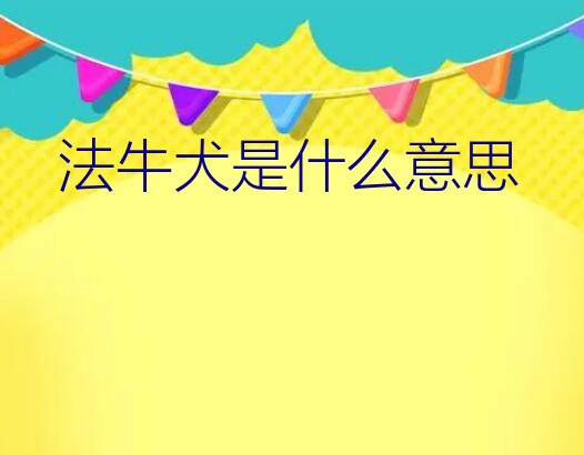 法牛犬是什么意思？什么样的法斗好，血统纯正