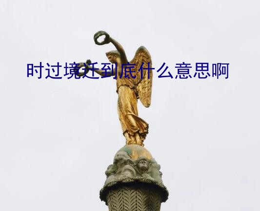 时过境迁什么意思（时过境迁到底什么意思啊）