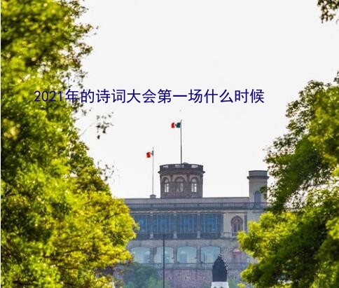 诗词大会2021播出时间（2021年的诗词大会第一场什么时候）