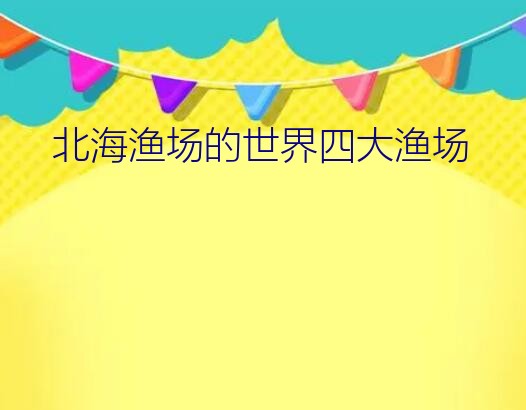 北海渔场位置（北海渔场的世界四大渔场）