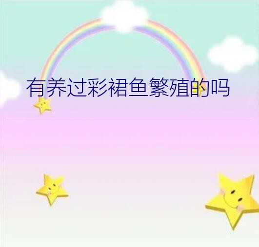 有养过彩裙鱼繁殖的吗