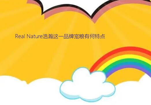 宠物用品供应商（Real Nature浩瀚这一品牌宠粮有何特点）