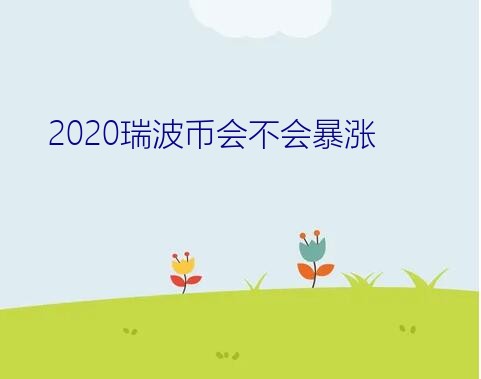 2020瑞波币会不会暴涨