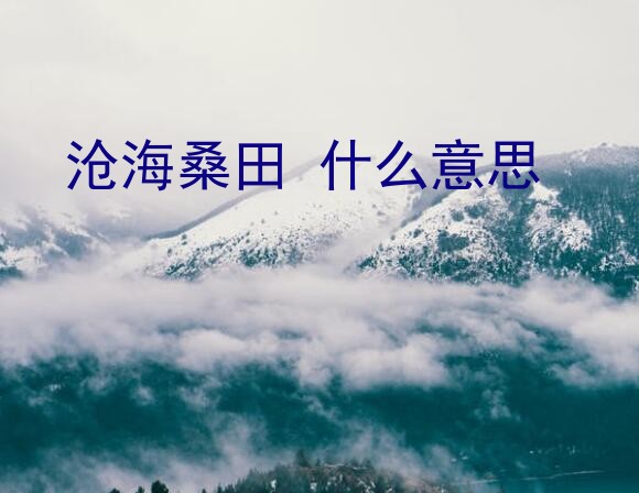 沧海桑田 什么意思