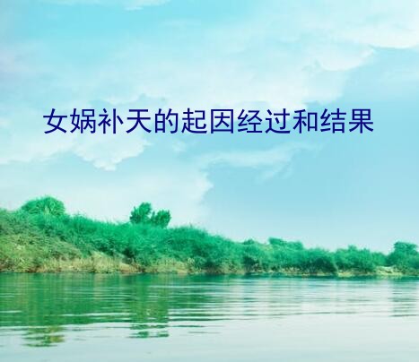 女娲补天的起因经过和结果？鲁迅的文章《补天》详细赏析