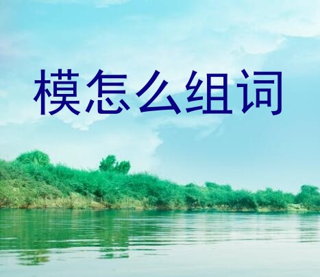 模怎么组词？“模”的多音字组词有哪些