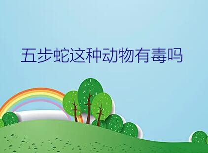 五步蛇这种动物有毒吗