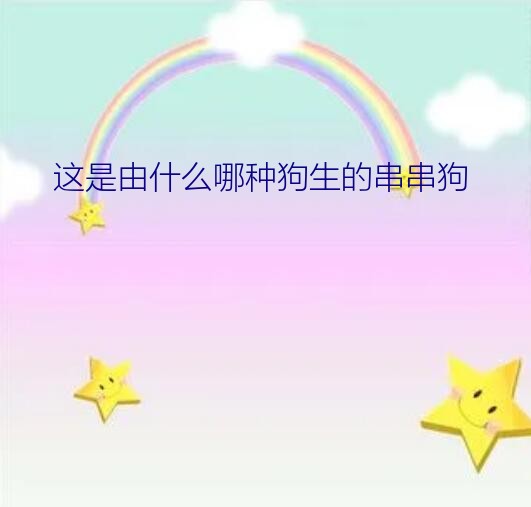 这是由什么哪种狗生的串串狗