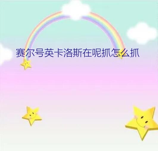 赛尔号英卡洛斯在呢抓怎么抓