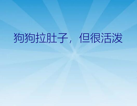 狗狗拉肚子，但很活泼？小狗拉稀，但食欲好，精神好