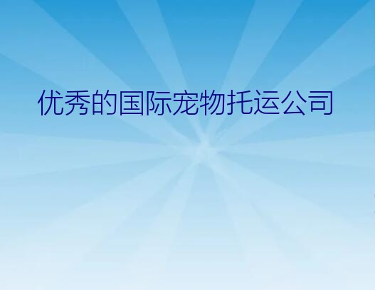 优秀的国际宠物托运公司？国际宠物托运公司的基本