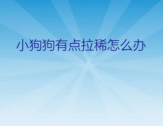 狗狗拉的有点稀怎么办（小狗狗有点拉稀怎么办）