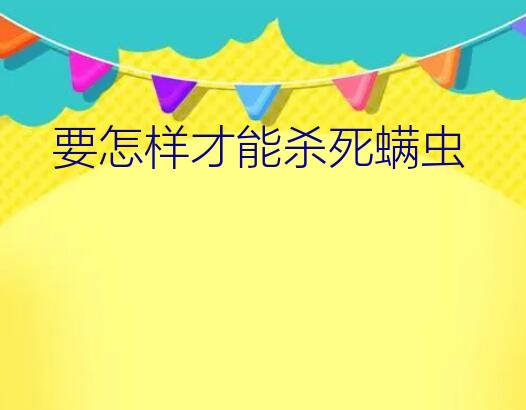 要怎样才能杀死螨虫？床上的螨虫了用什么东西可以杀死