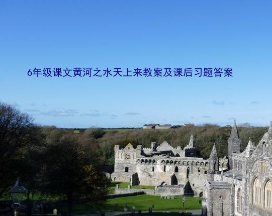 6年级课文黄河之水天上来教案及课后习题答案？李贺 将进酒 教案