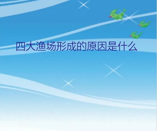 四大渔场形成的原因是什么？著名的渔场北海道渔场，是因为什么现象才形成的