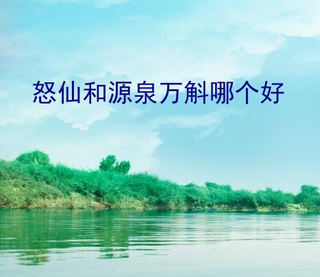 怒仙和源泉万斛哪个好？大话西游2给介绍一下那个神兽专属技能的 作用啊都有啥作用