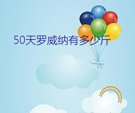 50天罗威纳有多少斤