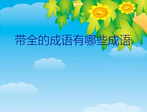 带全的成语有哪些成语？代表一件事从开始保持到最后的成语