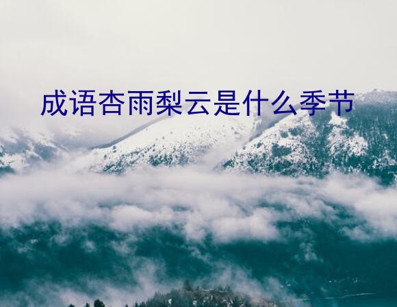 成语杏雨梨云是什么季节