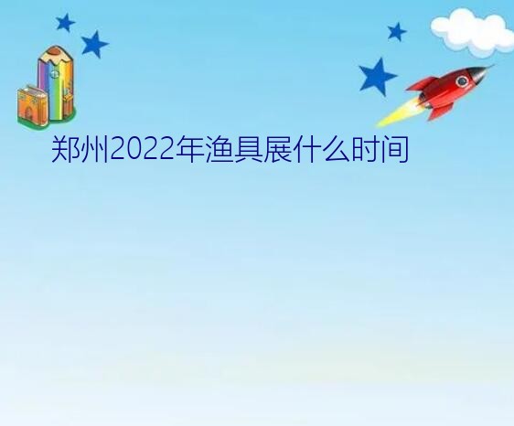 郑州2022年渔具展什么时间