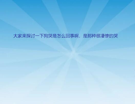 大家来探讨一下狗哭是怎么回事啊，是那种很凄惨的哭？（急！！！）狗哭是怎么回事