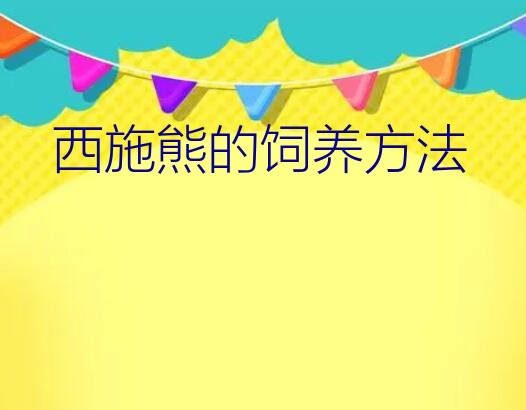 西施熊的饲养方法？长毛西施熊用什么垫料饲养