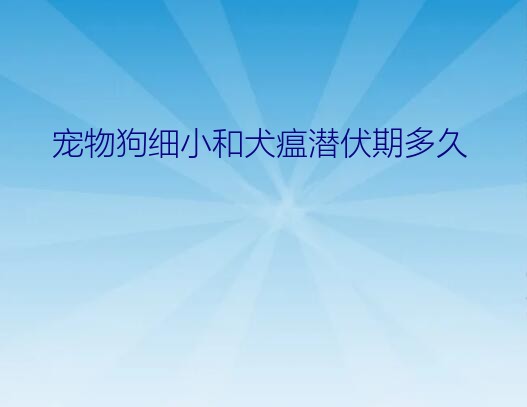 宠物狗细小和犬瘟潜伏期多久