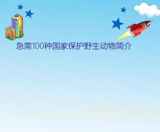 100个野生动物名称（急需100种国家保护野生动物简介）