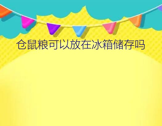 仓鼠粮可以放在冰箱储存吗