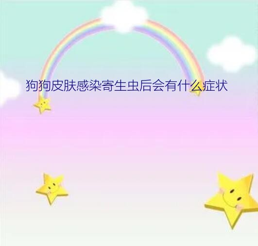 狗狗皮肤感染寄生虫后会有什么症状