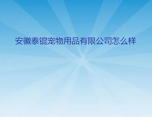 安徽安宠宠物用品有限公司（安徽泰锟宠物用品有限公司怎么样）