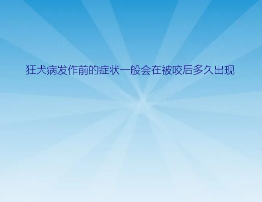 狂犬病发作前的症状一般会在被咬后多久出现