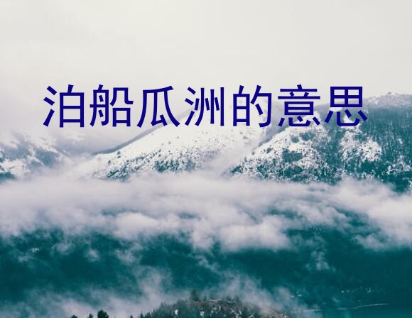 泊船瓜洲的意思？泊船瓜洲这首诗的内容是什么