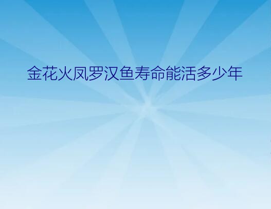 金花火凤罗汉鱼寿命能活多少年