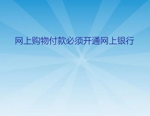 网上购物付款必须开通网上银行